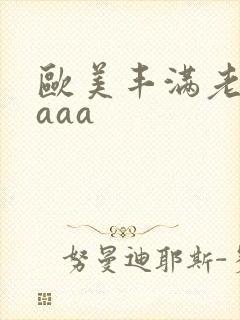 欧美丰满老熟妇aaa