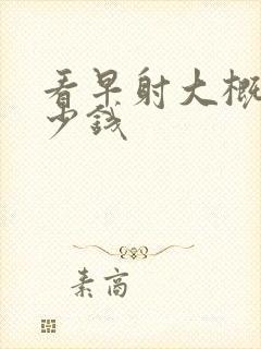 看早射大概要多少钱