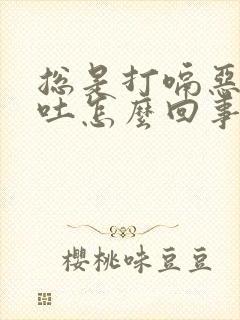 总是打嗝恶心想吐怎么回事封面