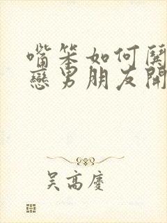 嘴笨如何哄异地恋男朋友开心