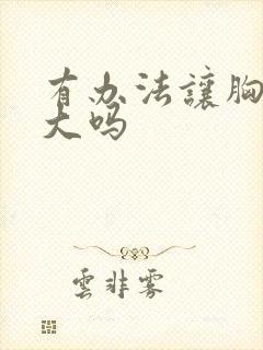 有办法让胸部变大吗