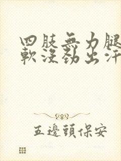 四肢无力腿脚发软没劲出汗