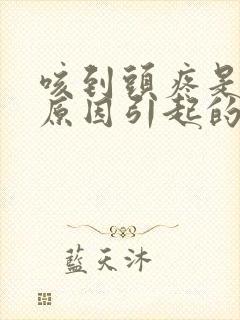 咳到头疼是什么原因引起的