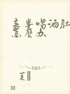 来事喝酒肚子疼怎么办