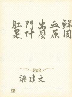 肛门出血鲜红色是什么原因