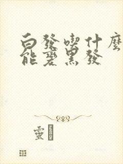 白发吃什么中药能变黑发