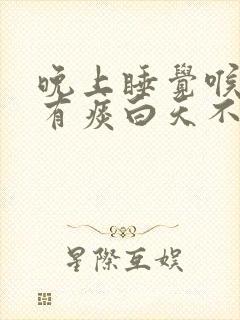 晚上睡觉喉咙痛有痰白天不痛