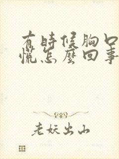 有时候胸口堵得慌怎么回事