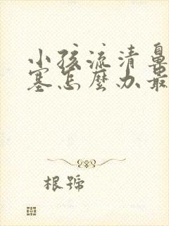 小孩流清鼻涕鼻塞怎么办最简单方法