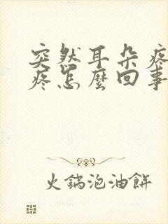 突然耳朵疼嗓子疼怎么回事