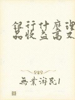 银行什么理财产品收益高又安全可靠