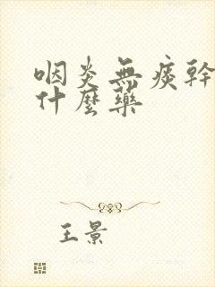 咽炎无痰干咳吃什么药