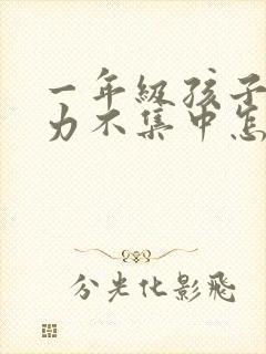 一年级孩子注意力不集中怎么办呢