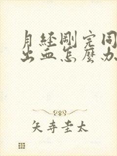 月经刚完同房后出血怎么办