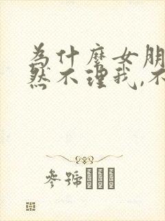 为什么女朋友突然不理我,不回信息