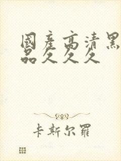 国产高清黑丝精品久久久