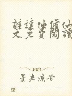 谁让他修仙的全文免费阅读免费