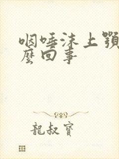 咽唾沫上颚疼怎么回事