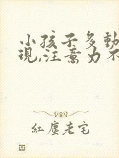 小孩子多动的表现,注意力不集中