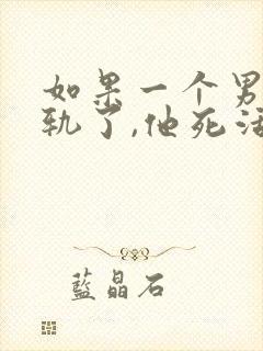 如果一个男人出轨了,他死活不承认