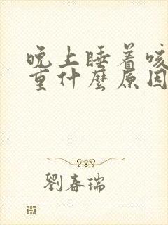 晚上睡着咳嗽严重什么原因