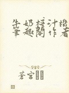 牛奶榨汁机po笔趣阁作者炖一碗汤苏清