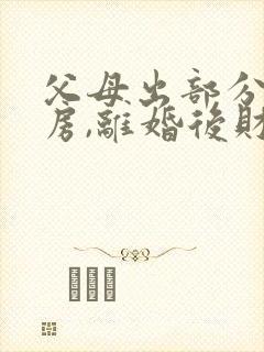 父母出部分钱买房,离婚后财产如何分割