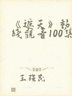 《遮天》动漫在线观看100集