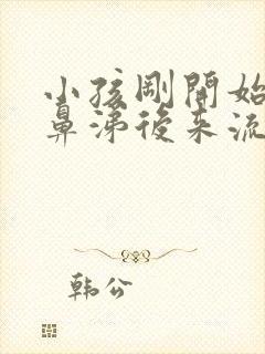 小孩刚开始流清鼻涕后来流黄鼻涕