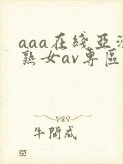 aaa在线亚洲熟女av专区