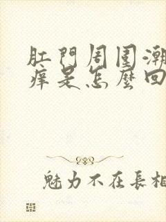 肛门周围潮湿瘙痒是怎么回事