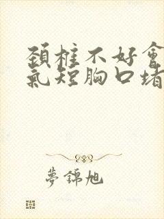 颈椎不好会胸闷气短胸口堵得慌