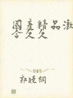 国产精品激情综合久久