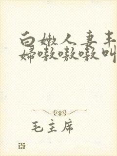 白嫩人妻丰满熟妇嗷嗷嗷叫