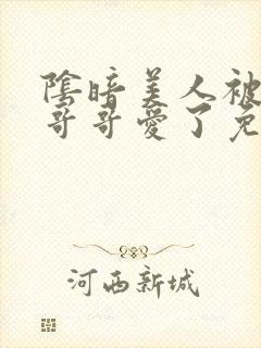 阴暗美人被疯批哥哥爱了免费阅读小说封面