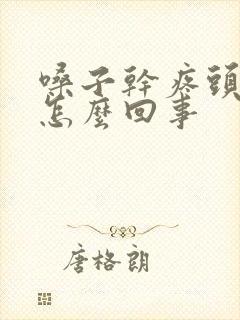 嗓子干疼头疼是怎么回事