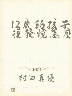 12岁的孩子反复发烧怎么回事