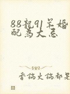 88龙91羊婚配为大忌