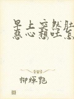 早上突然肚子疼恶心想吐怎么回事