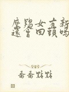 摩羯女有新欢了还会回头吗