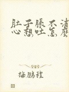 肚子胀不消化恶心想吐怎么办