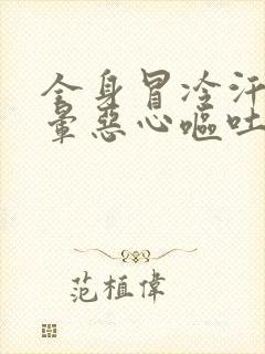 全身冒冷汗,头晕恶心呕吐什么原因