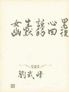 女生说心累怎么幽默的回复