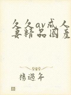 久久av成人人妻精品国产