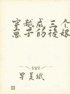 穿越成三个反派崽子的后娘全文免费阅读小说