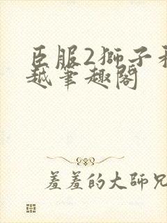 臣服2狮子和卓越笔趣阁