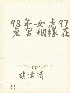 98年女虎97兔男姻缘在哪年