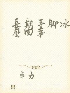 长期手脚冰凉怎么回事