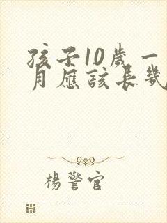 孩子10岁一个月应该长几厘米正常