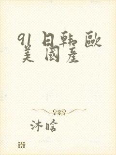 91 日韩 欧美 国产